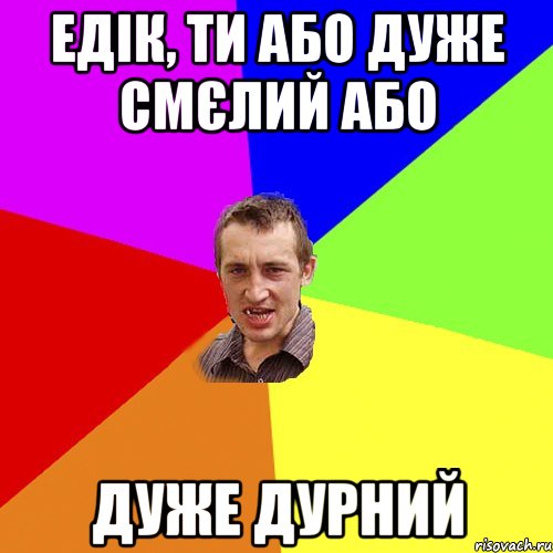 едік, ти або дуже смєлий або дуже дурний, Мем Чоткий паца