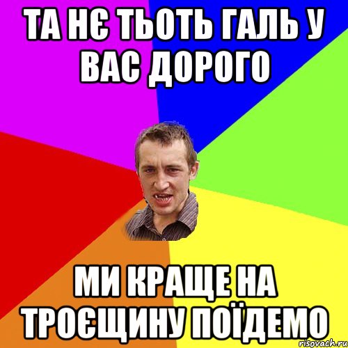 та нє тьоть Галь у вас дорого Ми краще на троєщину поїдемо, Мем Чоткий паца