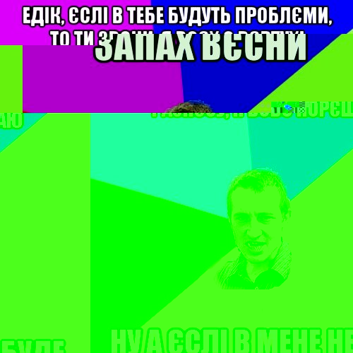 едік, єслі в тебе будуть проблєми, то ти звони, я всєх с вєртухі разнєсу, я всьо порєшаю ну а єслі в мене не буде звязку, то вже вибачай, Мем Чоткий паца