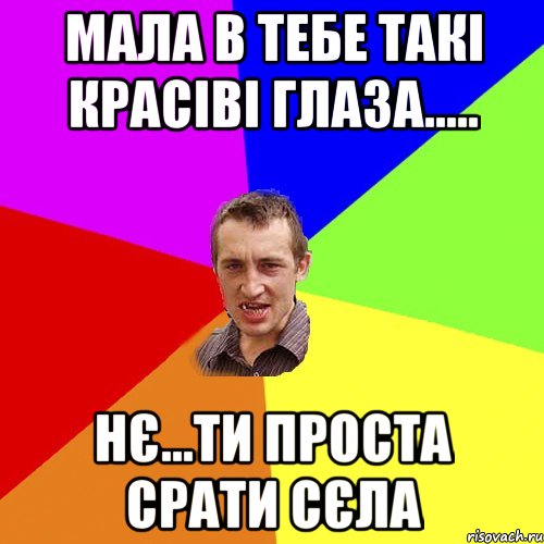 мала в тебе такі красіві глаза..... нє...ти проста срати сєла, Мем Чоткий паца