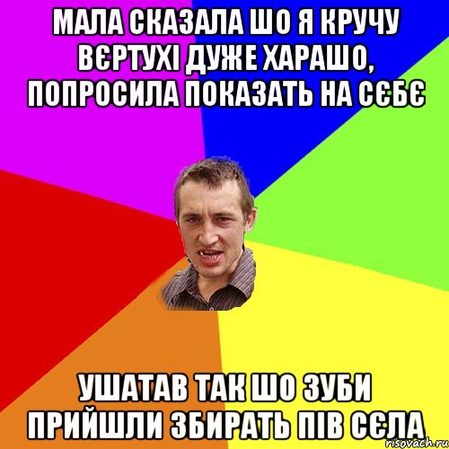 МАЛА СКАЗАЛА ШО Я КРУЧУ ВЄРТУХІ ДУЖЕ ХАРАШО, ПОПРОСИЛА ПОКАЗАТЬ НА СЄБЄ УШАТАВ ТАК ШО ЗУБИ ПРИЙШЛИ ЗБИРАТЬ ПІВ СЄЛА, Мем Чоткий паца