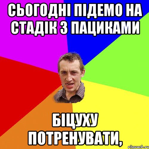 Сьогодні підемо на стадік з пациками Біцуху потренувати,, Мем Чоткий паца