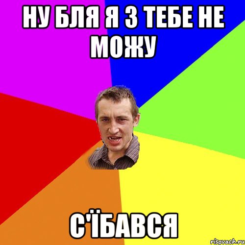 Ну бля я з тебе не можу с'їбався, Мем Чоткий паца