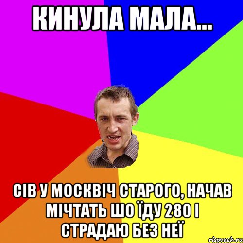 кинула мала... сів у Москвіч старого, начав мічтать шо їду 280 і страдаю без неї, Мем Чоткий паца