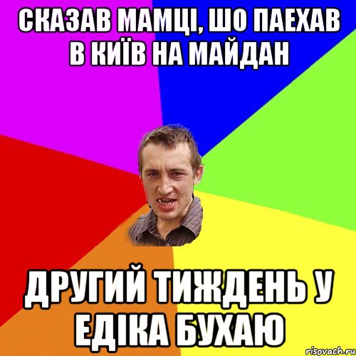 сказав мамці, шо паехав в Київ на Майдан другий тиждень у едіка бухаю, Мем Чоткий паца