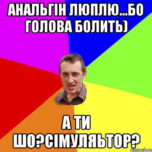 Анальгін люплю...бо голова болить) А ти шо?сімуляьтор?, Мем Чоткий паца