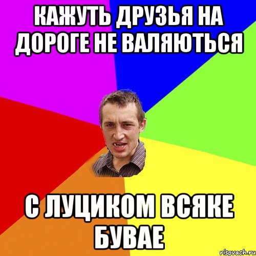 Кажуть друзья на дороге не валяються с луциком всяке бувае, Мем Чоткий паца