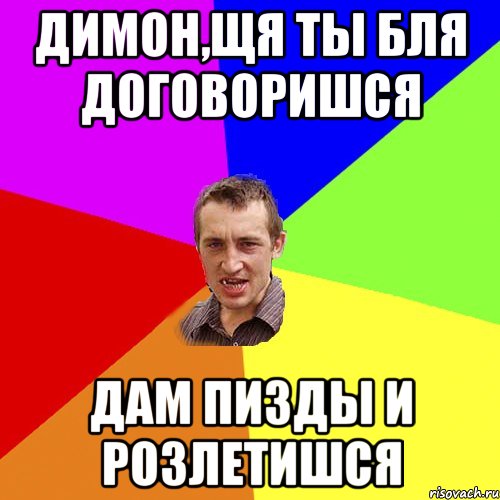 Димон,щя ты бля договоришся Дам пизды и розлетишся, Мем Чоткий паца