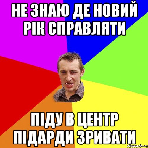 не знаю де новий рік справляти піду в центр підарди зривати, Мем Чоткий паца