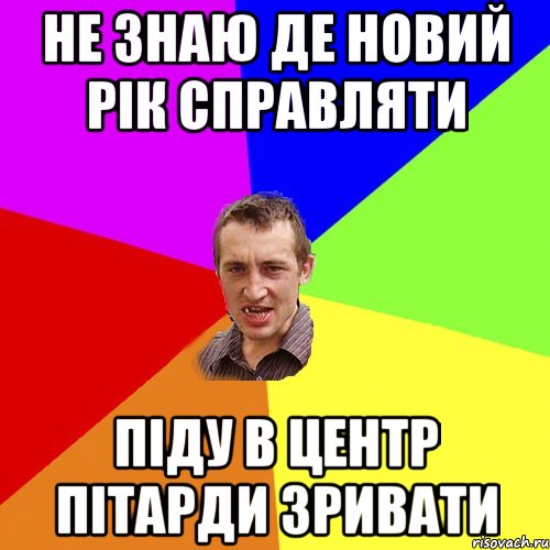 не знаю де новий рік справляти піду в центр пітарди зривати, Мем Чоткий паца