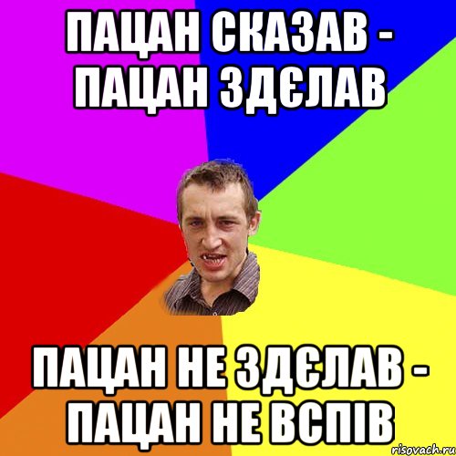 Пацан сказав - пацан здєлав Пацан не здєлав - пацан не вспів, Мем Чоткий паца