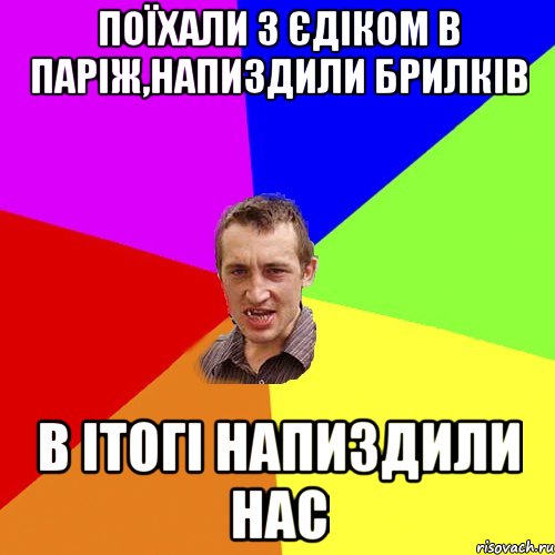 Поїхали з Єдіком в Паріж,напиздили брилків в ітогі напиздили нас, Мем Чоткий паца