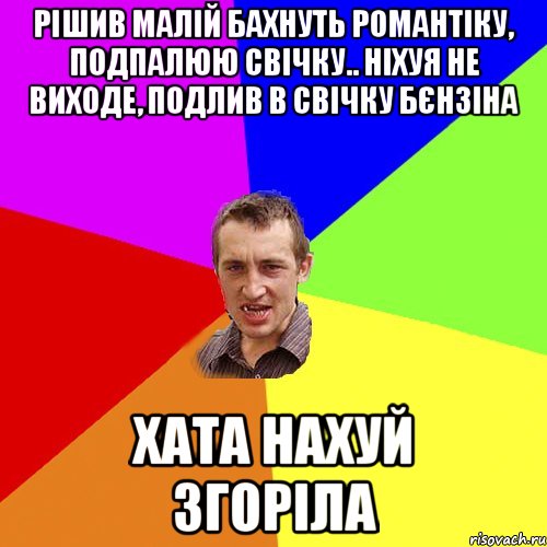 Рішив малій бахнуть романтіку, подпалюю свічку.. Ніхуя не виходе, подлив в свічку бєнзіна Хата нахуй згоріла, Мем Чоткий паца