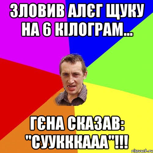 Зловив Алєг щуку на 6 кілограм... Гєна сказав: "Суукккааа"!!!, Мем Чоткий паца