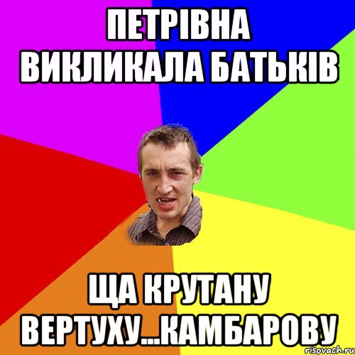 петрівна викликала батьків ща крутану вертуху...камбарову, Мем Чоткий паца