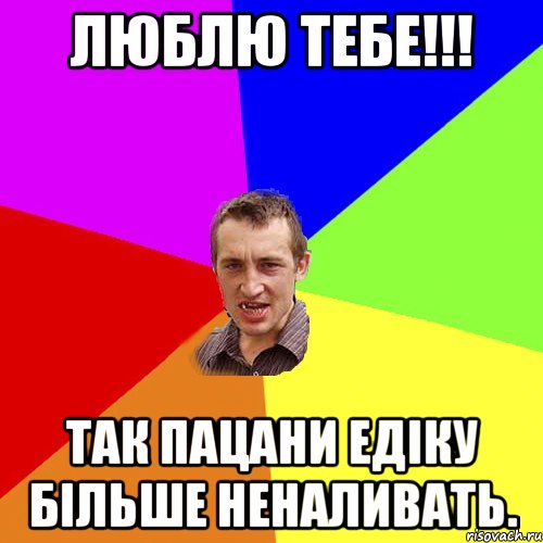 ЛЮБЛЮ ТЕБЕ!!! Так пацани едіку більше неналивать., Мем Чоткий паца