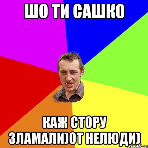 Шо ти сашко каж стору зламали)от нелюди), Мем Чоткий паца