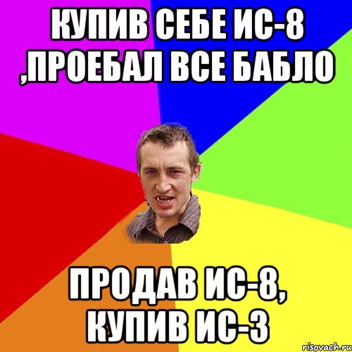 Купив себе Ис-8 ,Проебал все бабло Продав Ис-8, купив ИС-3, Мем Чоткий паца