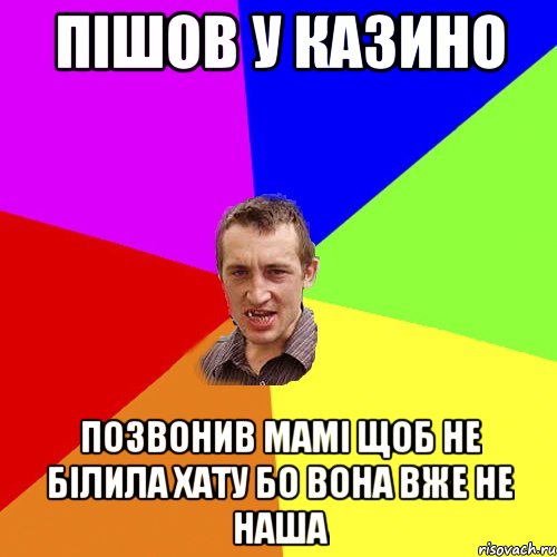 Пішов у казино Позвонив мамі щоб не білила хату Бо вона вже не наша, Мем Чоткий паца