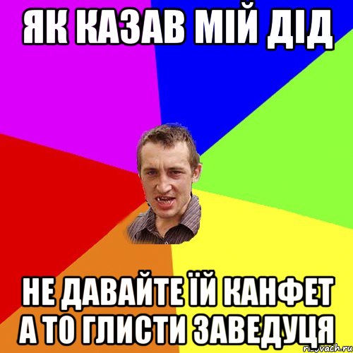 як казав мій дід не давайте їй канфет а то глисти заведуця, Мем Чоткий паца