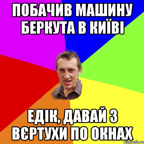 Побачив машину беркута в Київі Едік, давай з вєртухи по окнах, Мем Чоткий паца