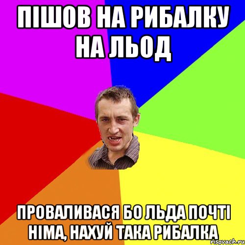 пішов на рибалку на льод проваливася бо льда почті німа, нахуй така рибалка, Мем Чоткий паца