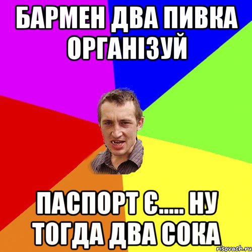 бармен два пивка організуй Паспорт є..... ну тогда два сока, Мем Чоткий паца