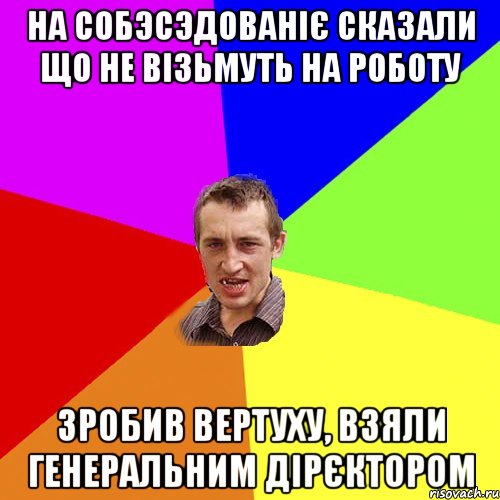 На Собэсэдованіє сказали що не візьмуть на роботу Зробив вертуху, взяли Генеральним Дірєктором, Мем Чоткий паца