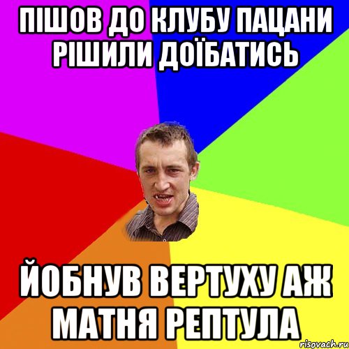 Пішов до Клубу пацани рішили доїбатись йобнув вертуху аж матня рептула, Мем Чоткий паца