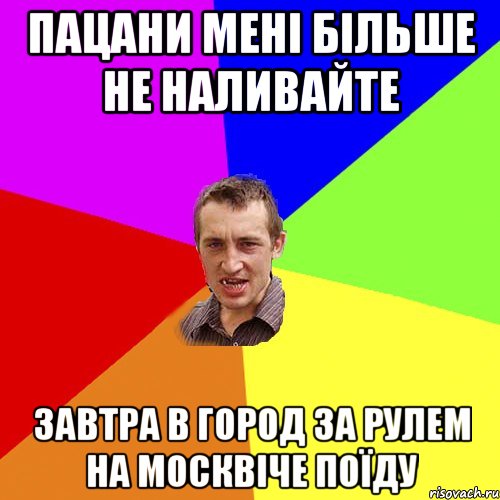 Пацани мені більше не наливайте Завтра в город за рулем на МОСКВІЧЕ поїду, Мем Чоткий паца