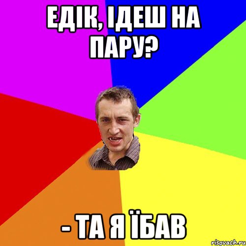 Едік, ідеш на пару? - та я їбав, Мем Чоткий паца