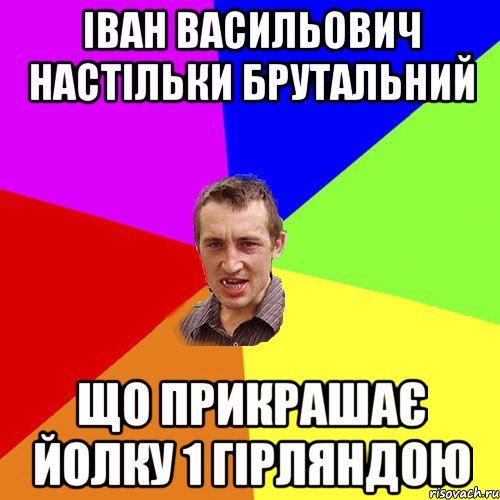 Іван Васильович настільки брутальний що прикрашає йолку 1 гірляндою, Мем Чоткий паца