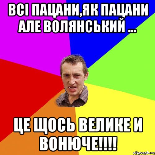 Всі пацани,як пацани але Волянський ... Це щось велике и вонюче!!!!, Мем Чоткий паца