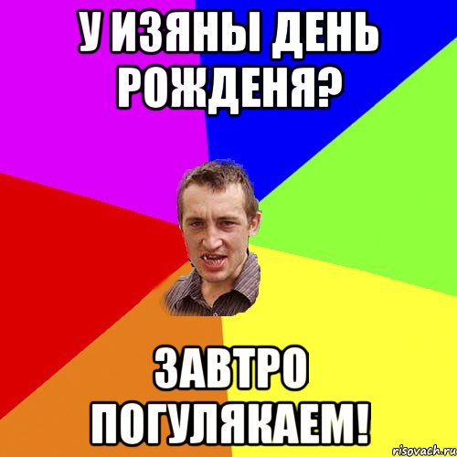 у Изяны день рожденя? Завтро погулякаем!, Мем Чоткий паца