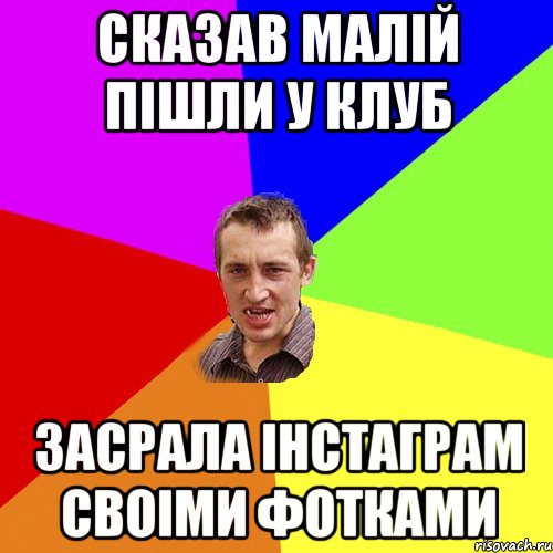 Сказав малiй пiшли у клуб Засрала iнстаграм своiми фотками, Мем Чоткий паца