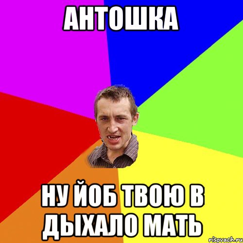 Антошка Ну йоб твою в дыхало мать, Мем Чоткий паца