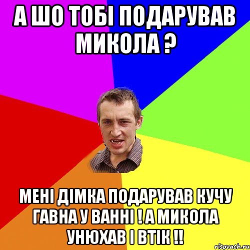 А шо тобі подарував Микола ? Мені Дімка подарував кучу гавна у ванні ! А Микола унюхав і втік !!, Мем Чоткий паца