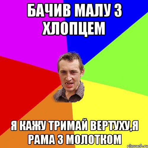 Бачив малу з хлопцем Я кажу тримай вертуху,я рама з молотком, Мем Чоткий паца