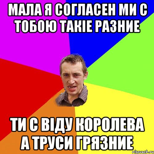 Мала я согласен ми с тобою такiе разние ти с вiду королева а труси грязние, Мем Чоткий паца