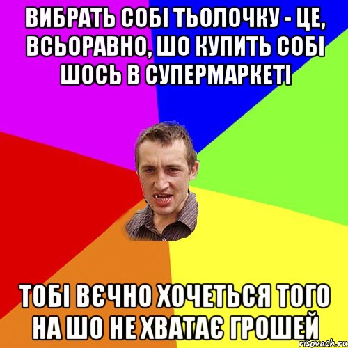 Вибрать собі тьолочку - це, всьоравно, шо купить собі шось в супермаркеті тобі вєчно хочеться того на шо не хватає грошей, Мем Чоткий паца