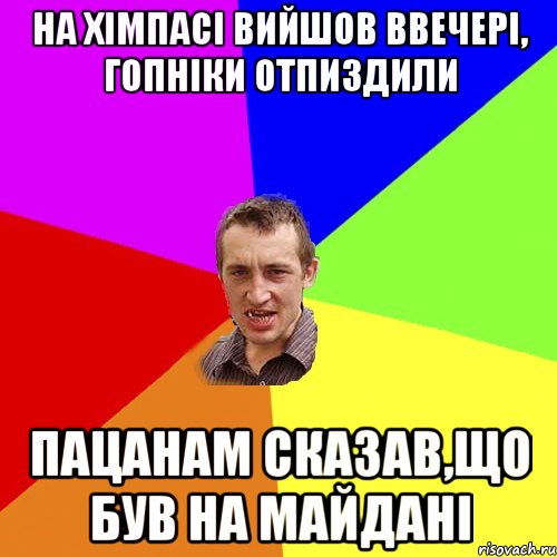 на хімпасі вийшов ввечері, гопніки отпиздили пацанам сказав,що був на майдані, Мем Чоткий паца