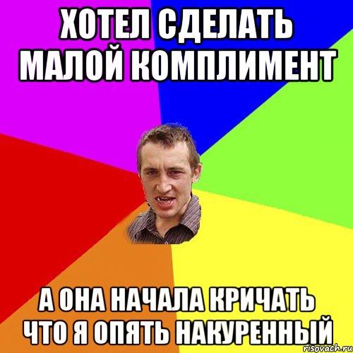 хотел сделать малой комплимент а она начала кричать что я опять накуренный, Мем Чоткий паца