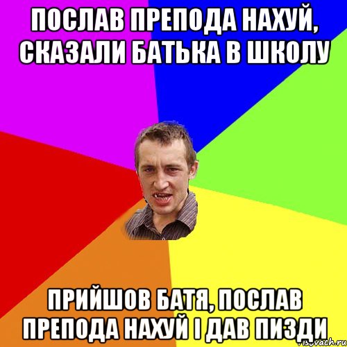 послав препода нахуй, сказали батька в школу прийшов батя, послав препода нахуй і дав пизди, Мем Чоткий паца