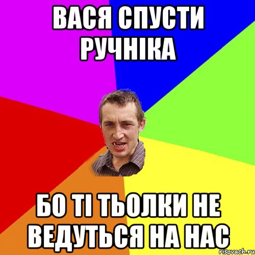 Вася спусти ручніка Бо ті тьолки не ведуться на нас, Мем Чоткий паца