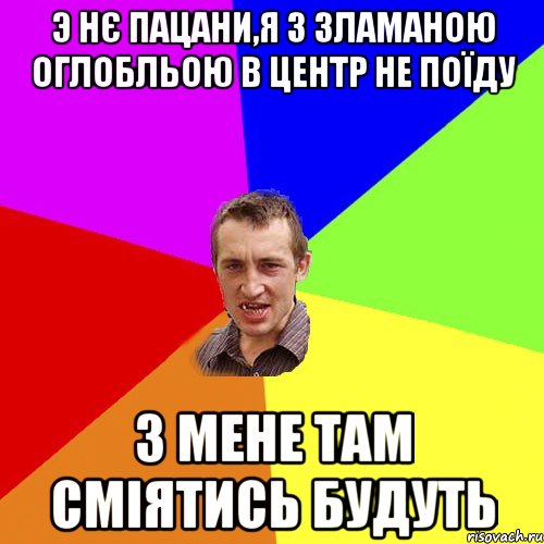 Э НЄ ПАЦАНИ,Я З ЗЛАМАНОЮ ОГЛОБЛЬОЮ В ЦЕНТР НЕ ПОЇДУ З МЕНЕ ТАМ СМІЯТИСЬ БУДУТЬ, Мем Чоткий паца