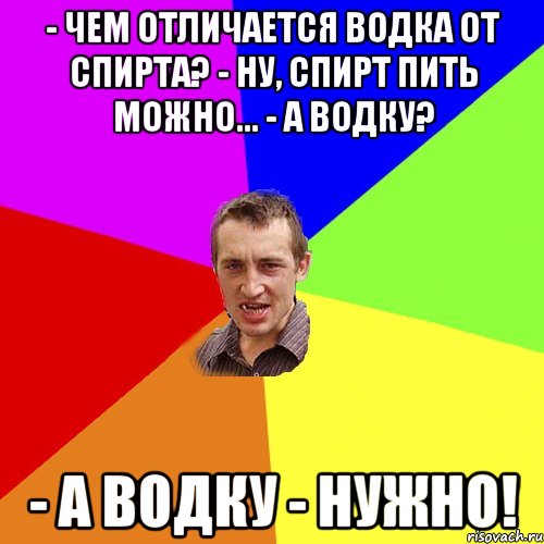 - Чем отличается водка от спирта? - Ну, спирт пить можно... - А водку? - А водку - нужно!, Мем Чоткий паца