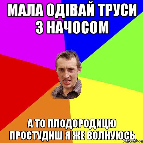 мала одівай труси з начосом а то плодородицю простудиш я же волнуюсь, Мем Чоткий паца