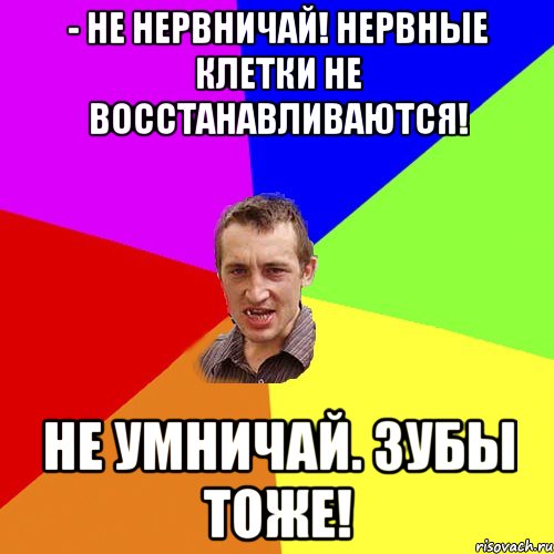 - Не нервничай! Нервные клетки не восстанавливаются! Не умничай. Зубы тоже!, Мем Чоткий паца