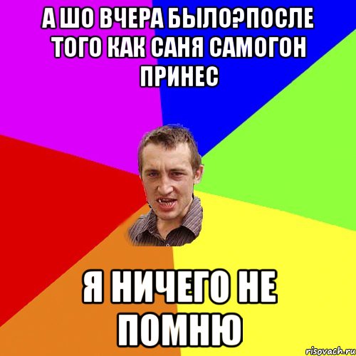 а шо вчера было?после того как саня самогон принес я ничего не помню, Мем Чоткий паца