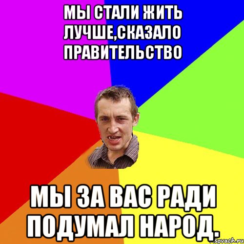 Мы стали жить лучше,сказало правительство Мы за вас ради подумал народ., Мем Чоткий паца